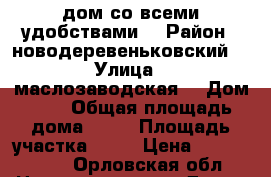 дом со всеми удобствами  › Район ­ новодеревеньковский  › Улица ­ маслозаводская  › Дом ­ 5 › Общая площадь дома ­ 78 › Площадь участка ­ 15 › Цена ­ 1 000 000 - Орловская обл. Недвижимость » Дома, коттеджи, дачи продажа   . Орловская обл.